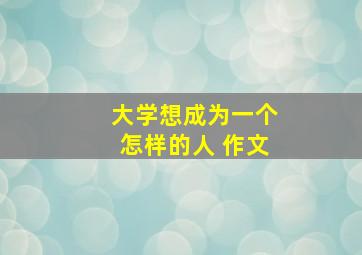 大学想成为一个怎样的人 作文